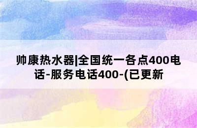 帅康热水器|全国统一各点400电话-服务电话400-(已更新